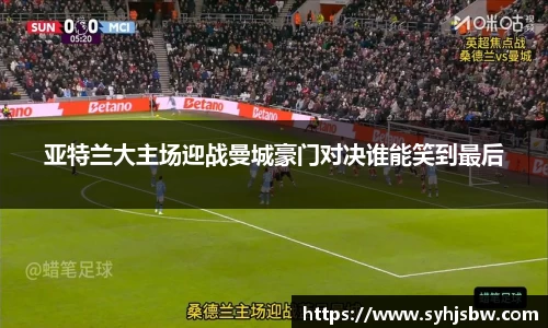 亚特兰大主场迎战曼城豪门对决谁能笑到最后