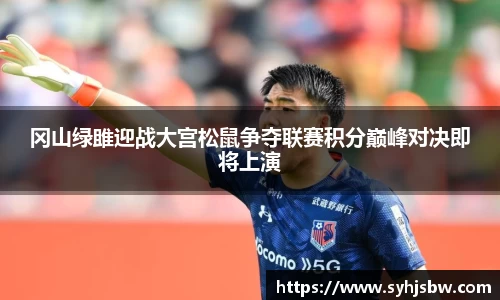 冈山绿雎迎战大宫松鼠争夺联赛积分巅峰对决即将上演