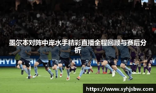 墨尔本对阵中岸水手精彩直播全程回顾与赛后分析