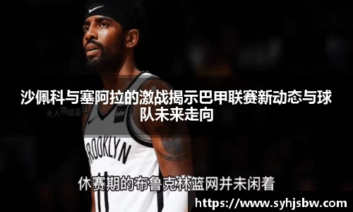 沙佩科与塞阿拉的激战揭示巴甲联赛新动态与球队未来走向