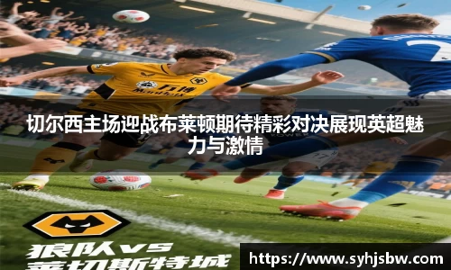 切尔西主场迎战布莱顿期待精彩对决展现英超魅力与激情